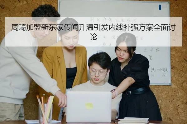 周琦加盟新东家传闻升温引发内线补强方案全面讨论