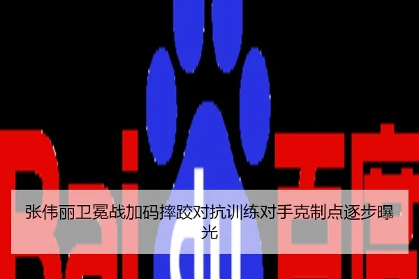 张伟丽卫冕战加码摔跤对抗训练对手克制点逐步曝光